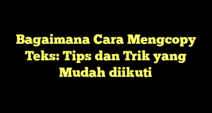 Bagaimana Cara Mengcopy Teks: Tips dan Trik yang Mudah diikuti