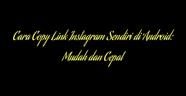 Cara Copy Link Instagram Sendiri di Android: Mudah dan Cepat