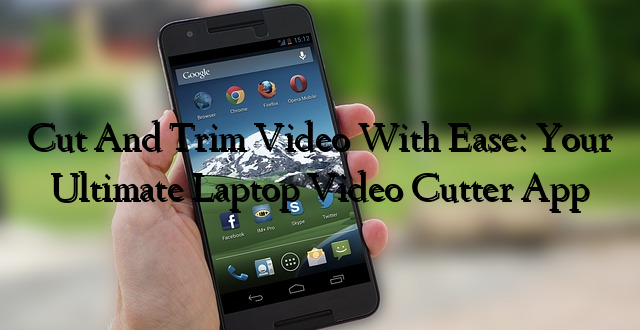 Cut And Trim Video With Ease: Your Ultimate Laptop Video Cutter App