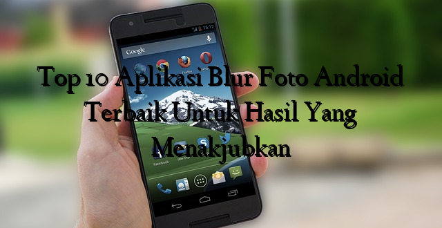 Top 10 Aplikasi Blur Foto Android Terbaik Untuk Hasil Yang Menakjubkan