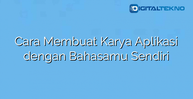 Cara Membuat Karya Aplikasi dengan Bahasamu Sendiri