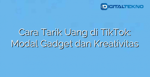 Cara Tarik Uang di TikTok: Modal Gadget dan Kreativitas