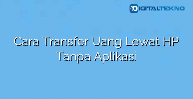 Cara Transfer Uang Lewat HP Tanpa Aplikasi