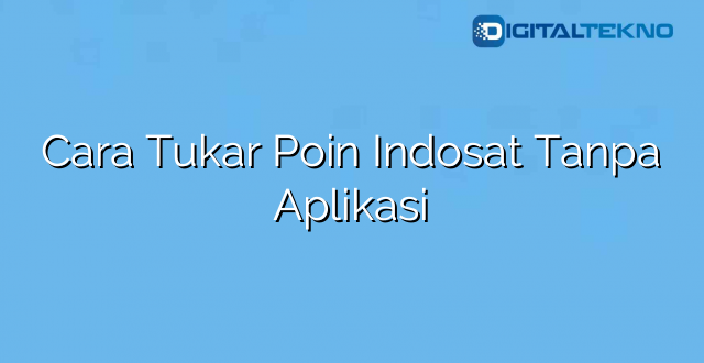 Cara Tukar Poin Indosat Tanpa Aplikasi