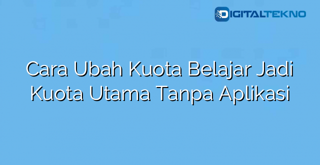 Cara Ubah Kuota Belajar Jadi Kuota Utama Tanpa Aplikasi