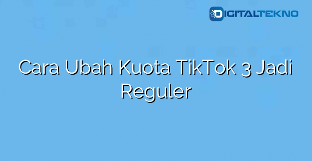 Cara Ubah Kuota TikTok 3 Jadi Reguler