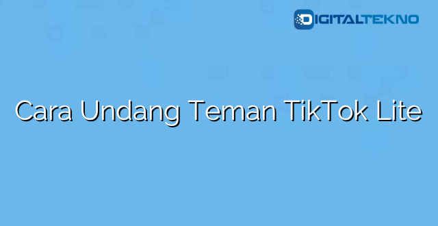 Cara Undang Teman TikTok Lite