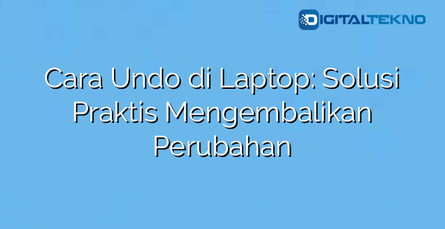 Cara Undo di Laptop: Solusi Praktis Mengembalikan Perubahan