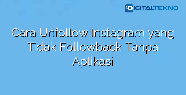 Cara Unfollow Instagram yang Tidak Followback Tanpa Aplikasi