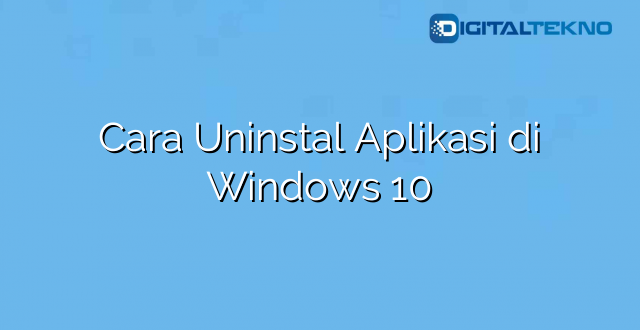 Cara Uninstal Aplikasi di Windows 10