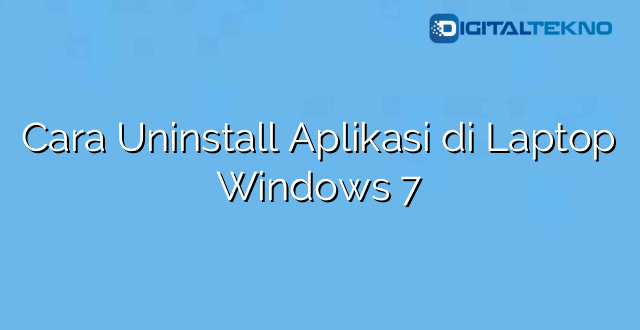 Cara Uninstall Aplikasi di Laptop Windows 7