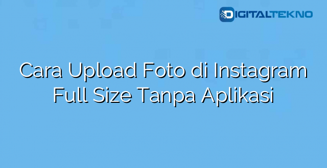 Cara Upload Foto di Instagram Full Size Tanpa Aplikasi