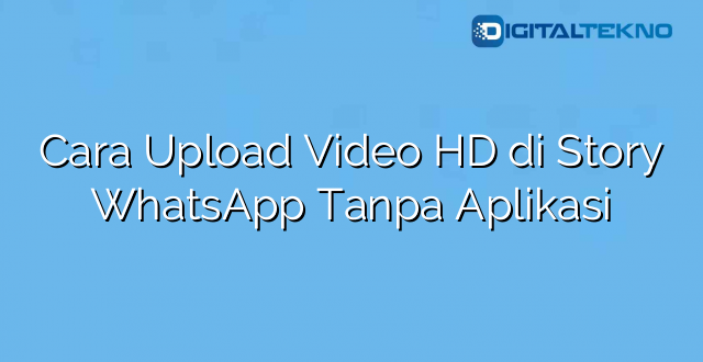 Cara Upload Video HD di Story WhatsApp Tanpa Aplikasi