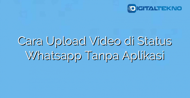 Cara Upload Video di Status Whatsapp Tanpa Aplikasi