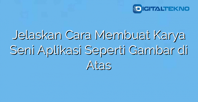 Jelaskan Cara Membuat Karya Seni Aplikasi Seperti Gambar di Atas