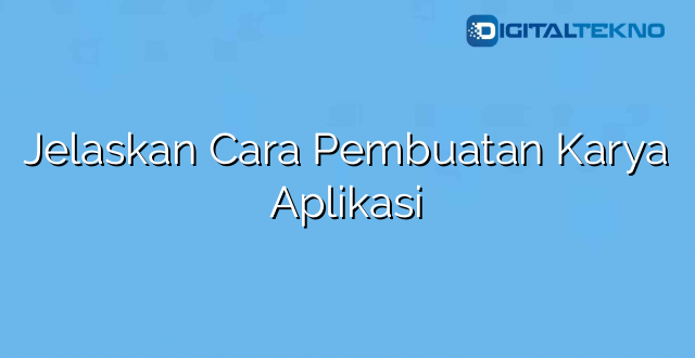 Jelaskan Cara Pembuatan Karya Aplikasi